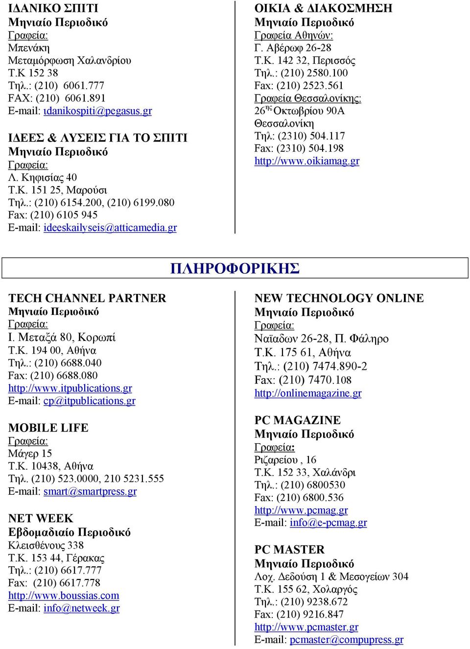 100 Fax: (210) 2523.561 Γραφεία Θεσσαλονίκης: 26 ης Οκτωβρίου 90A Θεσσαλονίκη Τηλ: (2310) 504.117 Fax: (2310) 504.198 http://www.oikiamag.gr ΠΛΗΡΟΦΟΡΙΚΗΣ TECH CHANNEL PARTNER I. Μεταξά 80, Κορωπί Τ.Κ. 194 00, Αθήνα Τηλ.