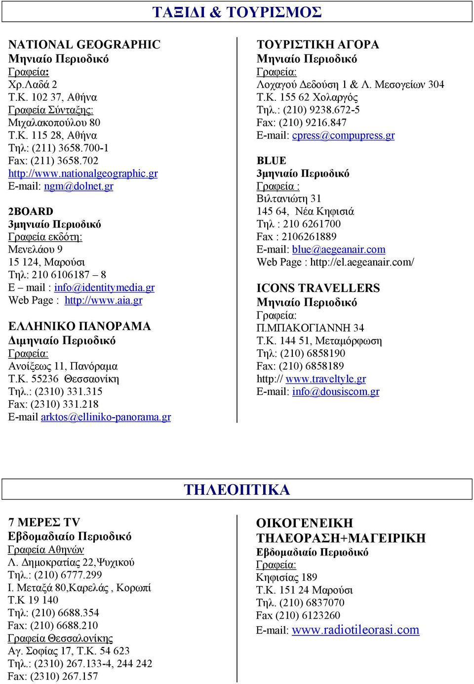gr ΕΛΛΗΝΙΚΟ ΠΑΝΟΡΑΜΑ Διμηνιαίο Περιοδικό Ανοίξεως 11, Πανόραμα Τ.Κ. 55236 Θεσσαονίκη Τηλ.: (2310) 331.315 Fax: (2310) 331.218 E-mail arktos@elliniko-panorama.gr ΤΟΥΡΙΣΤΙΚΗ ΑΓΟΡΑ Λοχαγού Δεδούση 1 & Λ.
