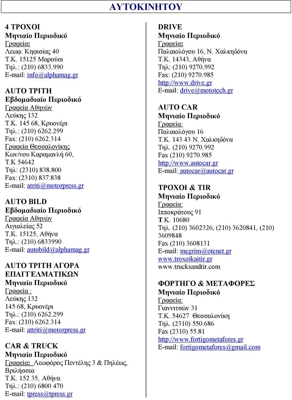 : (210) 6833990 E-mail: autobild@alphamag.gr AUTO ΤΡΙΤΗ ΑΓΟΡΑ ΕΠΑΓΓΕΛΜΑΤΙΚΩΝ Γραφεία : Λεύκης 132 145 68, Κρυονέρι Τηλ.: (210) 6262.299 Fax: (210) 6262.314 E-mail: attriti@motorpress.