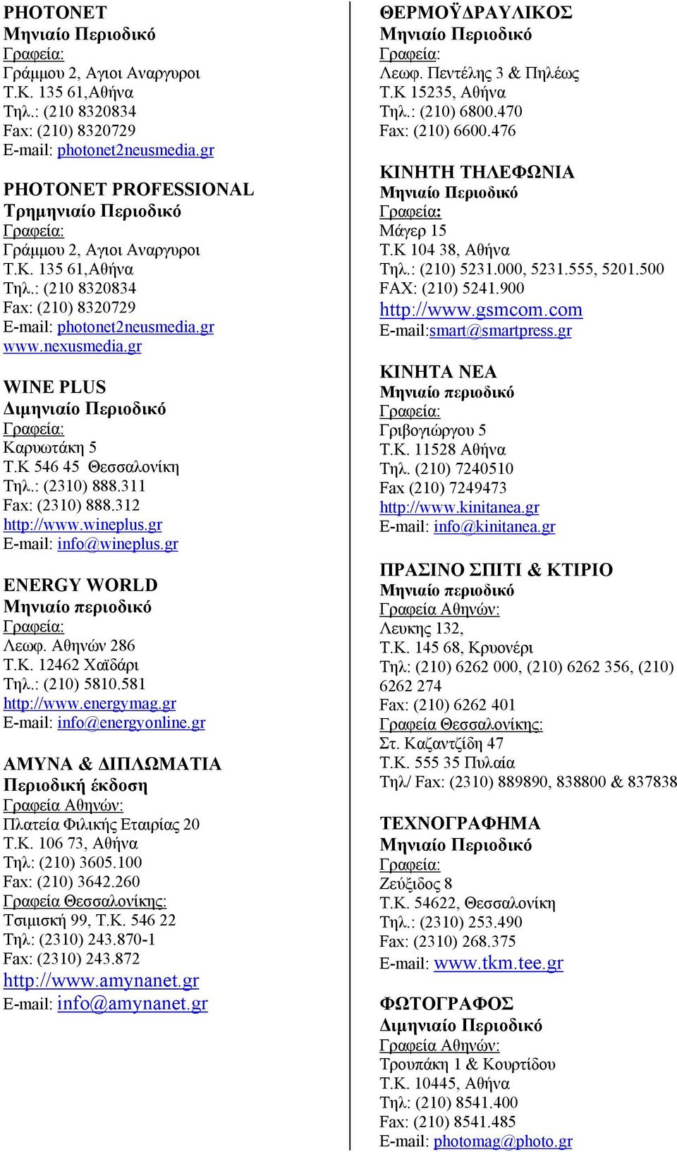 gr ENERGY WORLD Μηνιαίο περιοδικό Λεωφ. Αθηνών 286 Τ.Κ. 12462 Χαϊδάρι Τηλ.: (210) 5810.581 http://www.energymag.gr E-mail: info@energyonline.