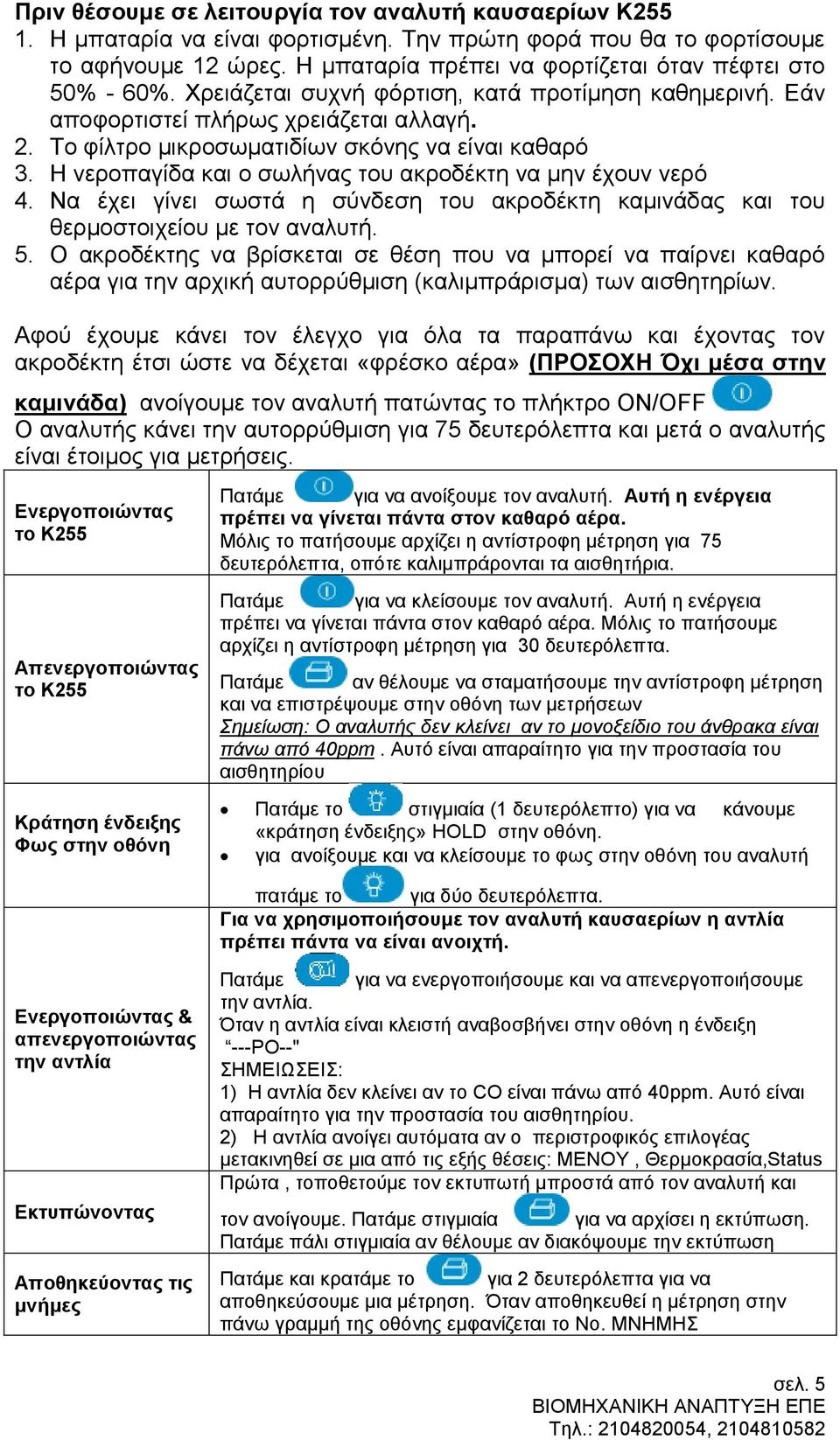 Το φίλτρο μικροσωματιδίων σκόνης να είναι καθαρό 3. Η νεροπαγίδα και ο σωλήνας του ακροδέκτη να μην έχουν νερό 4.