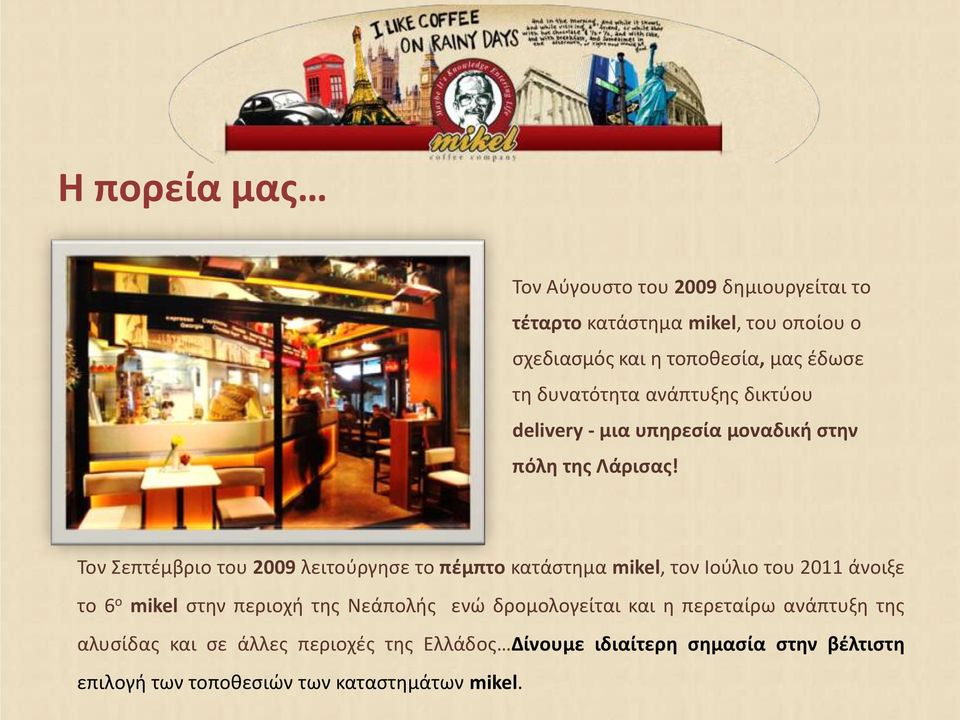 Τον Σεπτέμβριο του 2009 λειτούργησε το πέμπτο κατάστημα mikel, τον Ιούλιο του 2011 άνοιξε το 6 ο mikel στην περιοχή της Νεάπολής