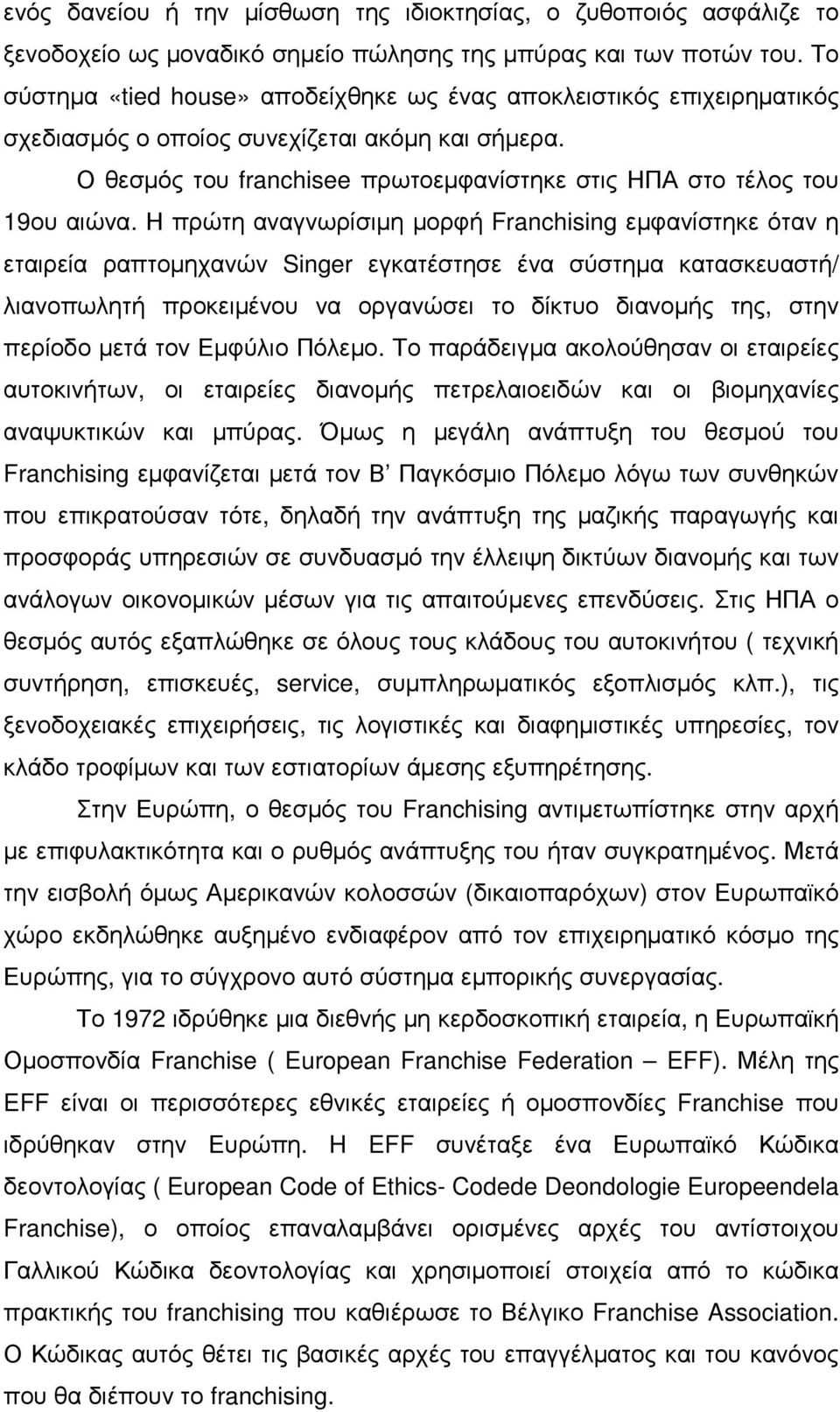 Η πρώτη αναγνωρίσιµη µορφή Franchising εµφανίστηκε όταν η εταιρεία ραπτοµηχανών Singer εγκατέστησε ένα σύστηµα κατασκευαστή/ λιανοπωλητή προκειµένου να οργανώσει το δίκτυο διανοµής της, στην περίοδο