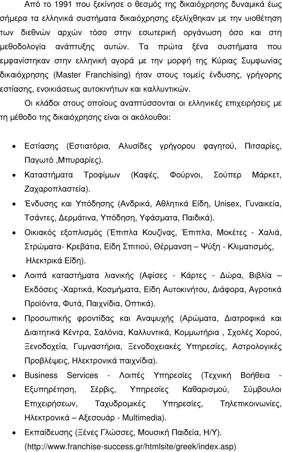 Τα πρώτα ξένα συστήµατα που εµφανίστηκαν στην ελληνική αγορά µε την µορφή της Κύριας Συµφωνίας δικαιόχρησης (Master Franchising) ήταν στους τοµείς ένδυσης, γρήγορης εστίασης, ενοικιάσεως αυτοκινήτων