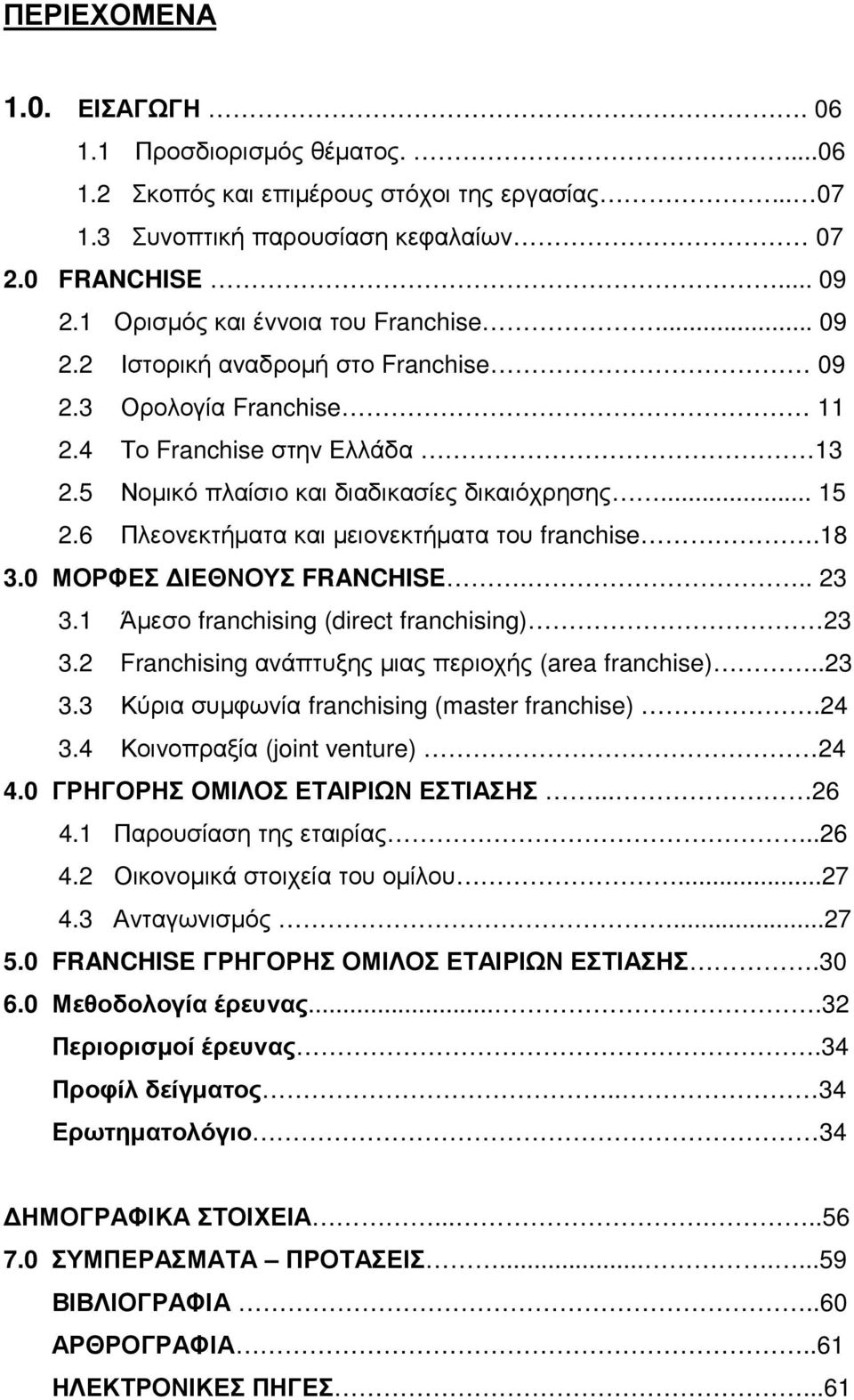 6 Πλεονεκτήµατα και µειονεκτήµατα του franchise.18 3. ΜΟΡΦΕΣ ΙΕΘΝΟΥΣ FRANCHISE... 23 3.1 Άµεσο franchising (direct franchising) 23 3.2 Franchising ανάπτυξης µιας περιοχής (area franchise)..23 3.3 Κύρια συµφωνία franchising (master franchise).