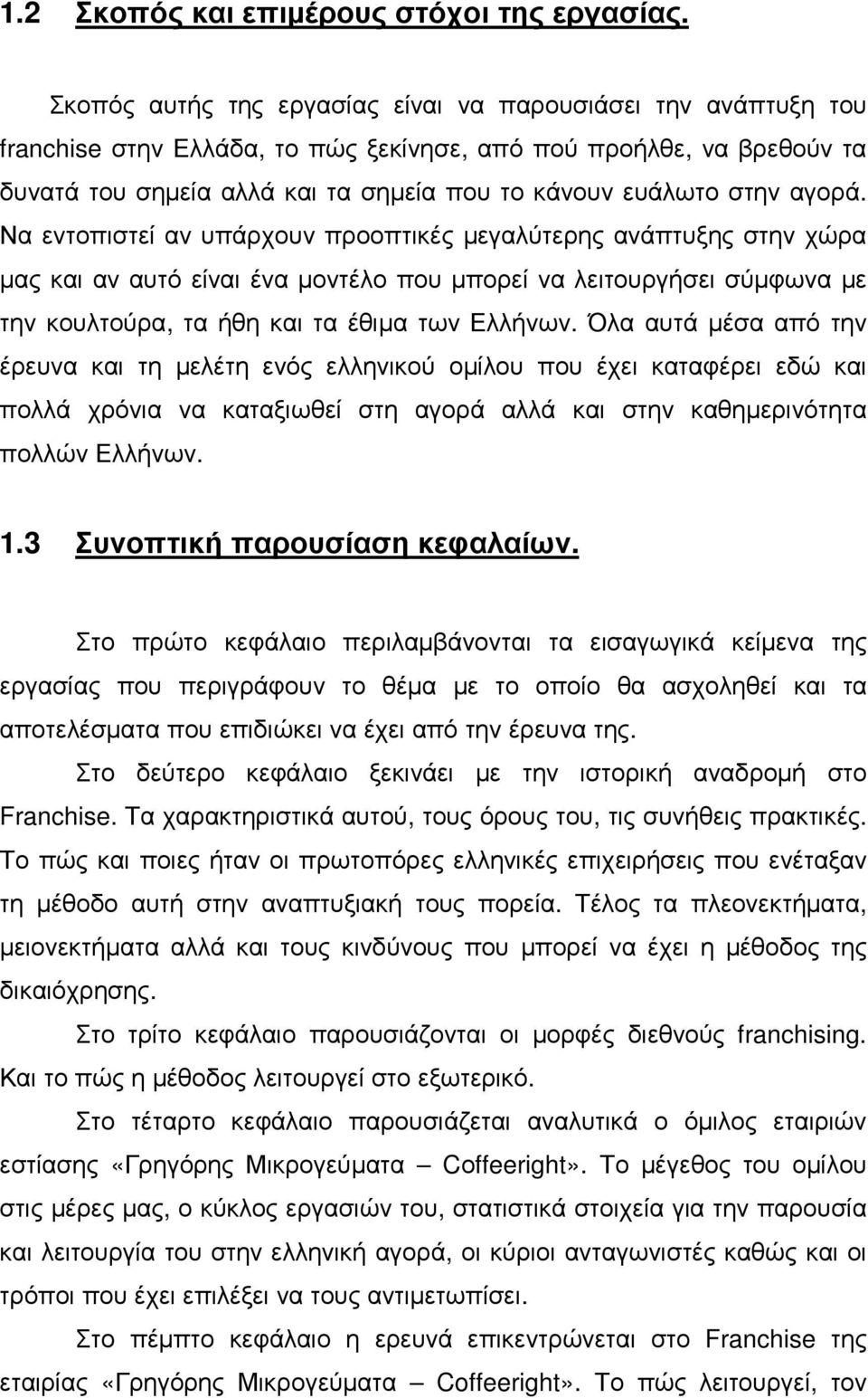 αγορά. Να εντοπιστεί αν υπάρχουν προοπτικές µεγαλύτερης ανάπτυξης στην χώρα µας και αν αυτό είναι ένα µοντέλο που µπορεί να λειτουργήσει σύµφωνα µε την κουλτούρα, τα ήθη και τα έθιµα των Ελλήνων.