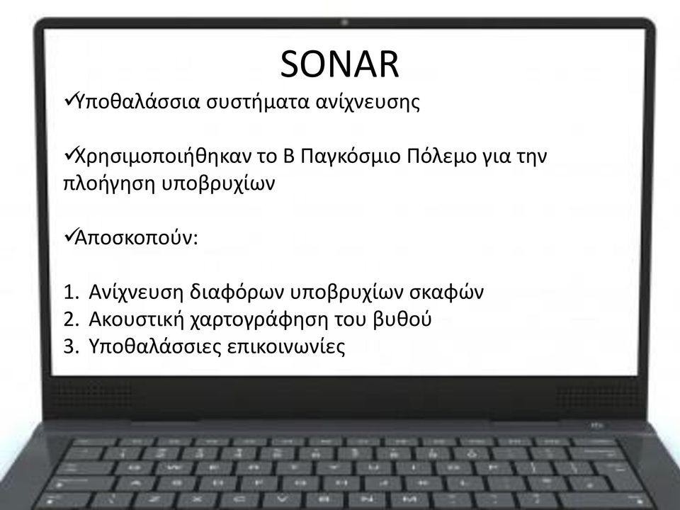 Αποσκοπούν: 1. Ανίχνευση διαφόρων υποβρυχίων σκαφών 2.