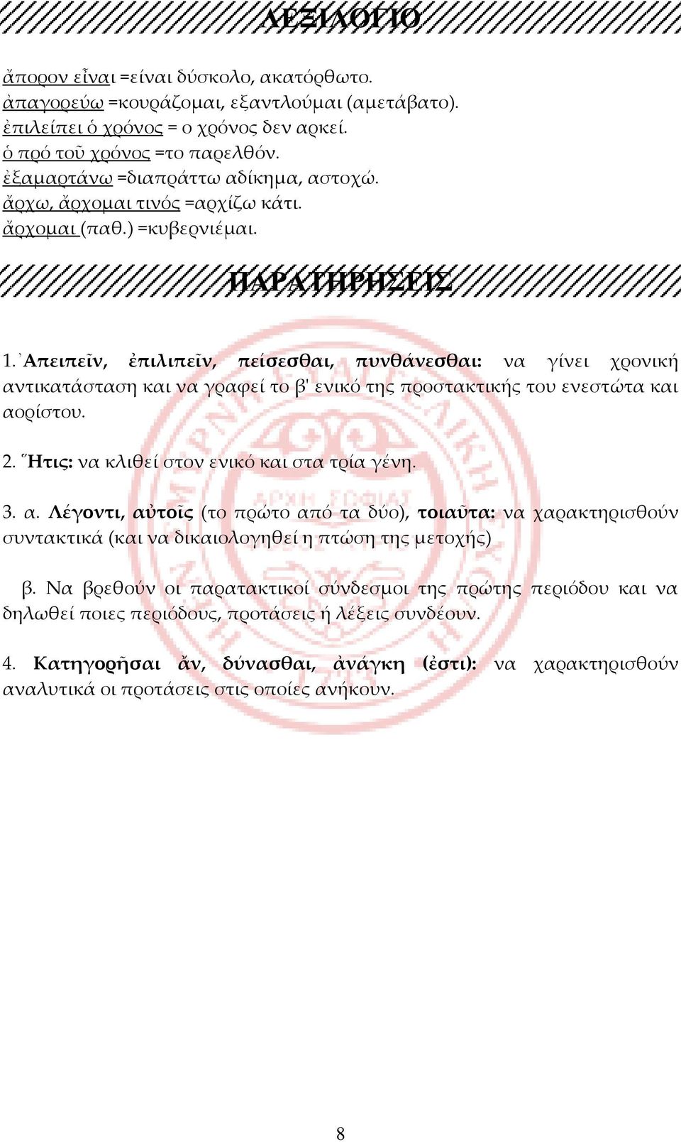 Απειπεῖν, ἐπιλιπεῖν, πείσεσθαι, πυνθάνεσθαι: να γίνει χρονική αντικατάσταση και να γραφεί το β' ενικό της προστακτικής του ενεστώτα και αορίστου. 2. Ητις: να κλιθεί στον ενικό και στα τρία γένη. 3. α. Λέγοντι, αὐτοῖς (το πρώτο από τα δύο), τοιαῦτα: να χαρακτηρισθούν συντακτικά (και να δικαιολογηθεί η πτώση της μετοχής) β.