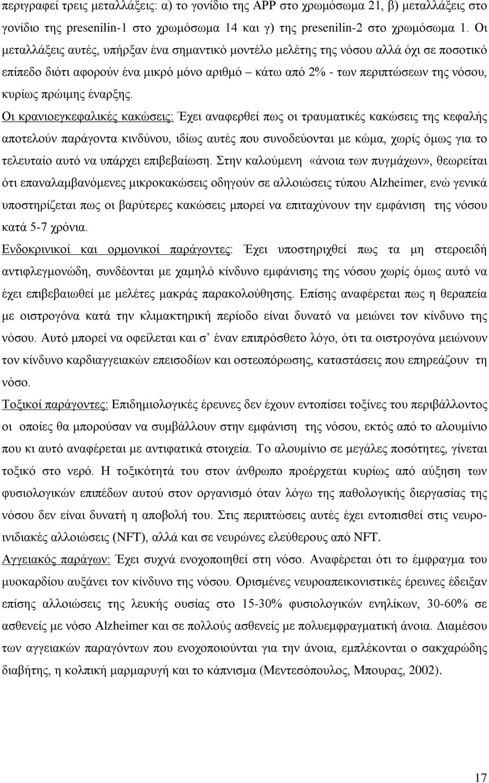 Οι κρανιοεγκεφαλικές κακώσεις: Έχει αναφερθεί πως οι τραυματικές κακώσεις της κεφαλής αποτελούν παράγοντα κινδύνου, ιδίως αυτές που συνοδεύονται με κώμα, χωρίς όμως για το τελευταίο αυτό να υπάρχει