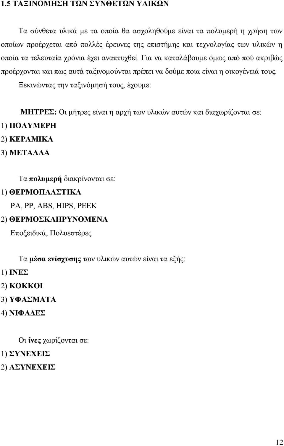 Ξεκινώντας την ταξινόμησή τους, έχουμε: ΜΗΤΡΕΣ: Οι μήτρες είναι η αρχή των υλικών αυτών και διαχωρίζονται σε: 1) ΠΟΛΥΜΕΡΗ 2) ΚΕΡΑΜΙΚΑ 3) ΜΕΤΑΛΛΑ Τα πολυμερή διακρίνονται σε: 1)