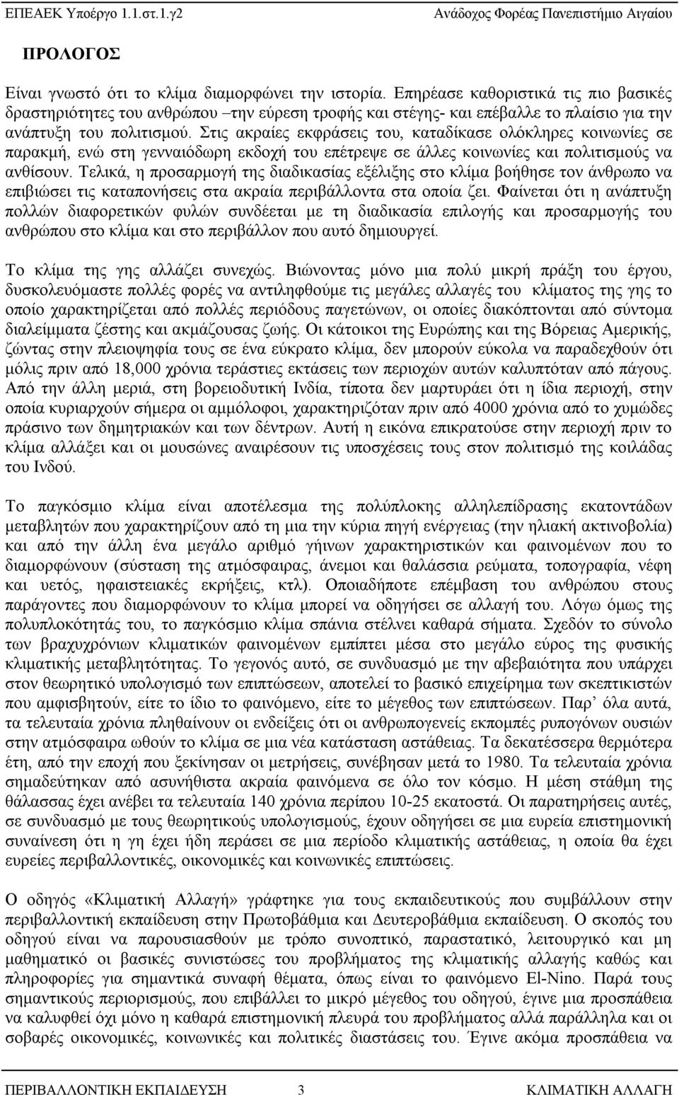 Στις ακραίες εκφράσεις του, καταδίκασε ολόκληρες κοινωνίες σε παρακμή, ενώ στη γενναιόδωρη εκδοχή του επέτρεψε σε άλλες κοινωνίες και πολιτισμούς να ανθίσουν.