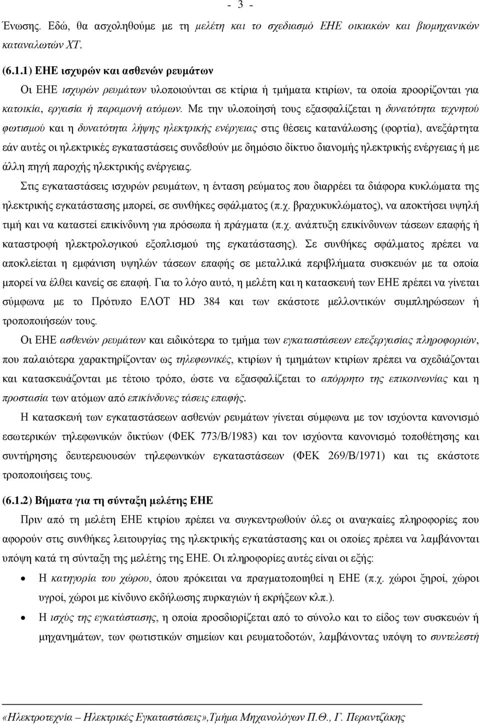 Με την υλοποίησή τους εξασφαλίζεται η δυνατότητα τεχνητού φωτισμού και η δυνατότητα λήψης ηλεκτρικής ενέργειας στις θέσεις κατανάλωσης (φορτία), ανεξάρτητα εάν αυτές οι ηλεκτρικές εγκαταστάσεις