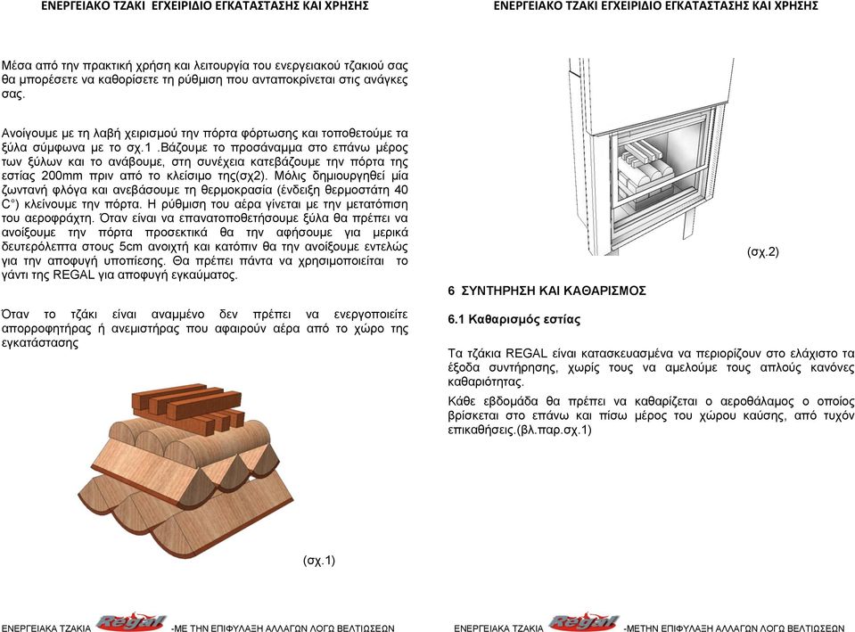 βάζουμε το προσάναμμα στο επάνω μέρος των ξύλων και το ανάβουμε, στη συνέχεια κατεβάζουμε την πόρτα της εστίας 200mm πριν από το κλείσιμο της(σχ2).