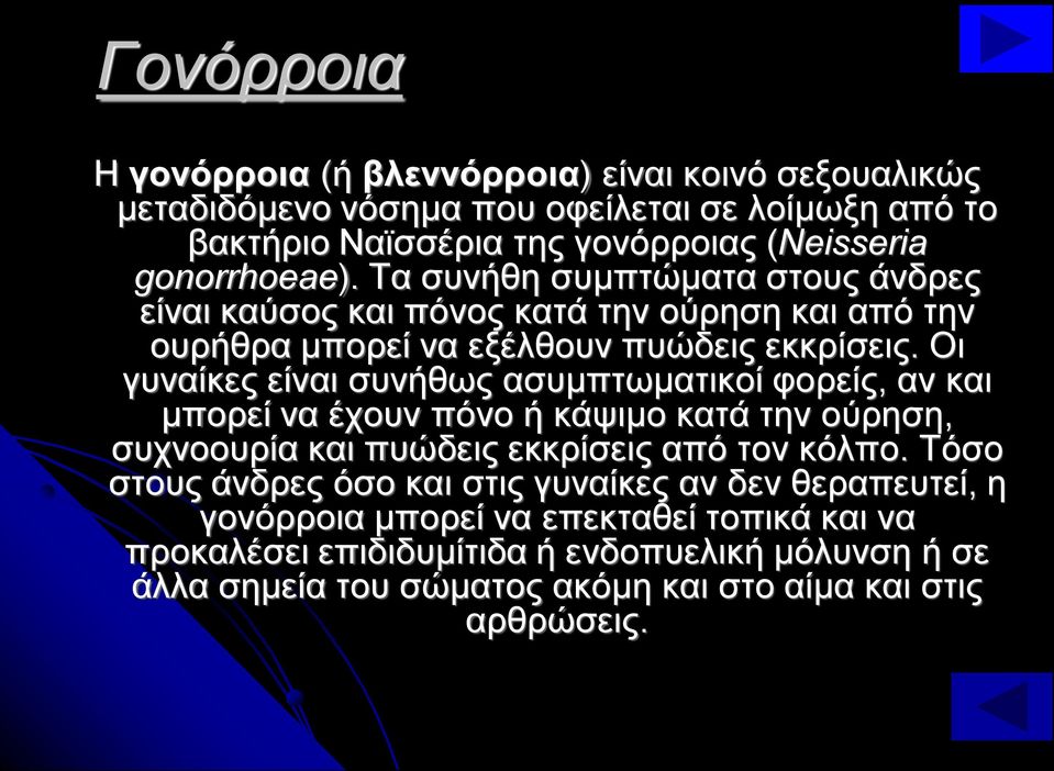 Οι γυναίκες είναι συνήθως ασυμπτωματικοί φορείς, αν και μπορεί να έχουν πόνο ή κάψιμο κατά την ούρηση, συχνοουρία και πυώδεις εκκρίσεις από τον κόλπο.