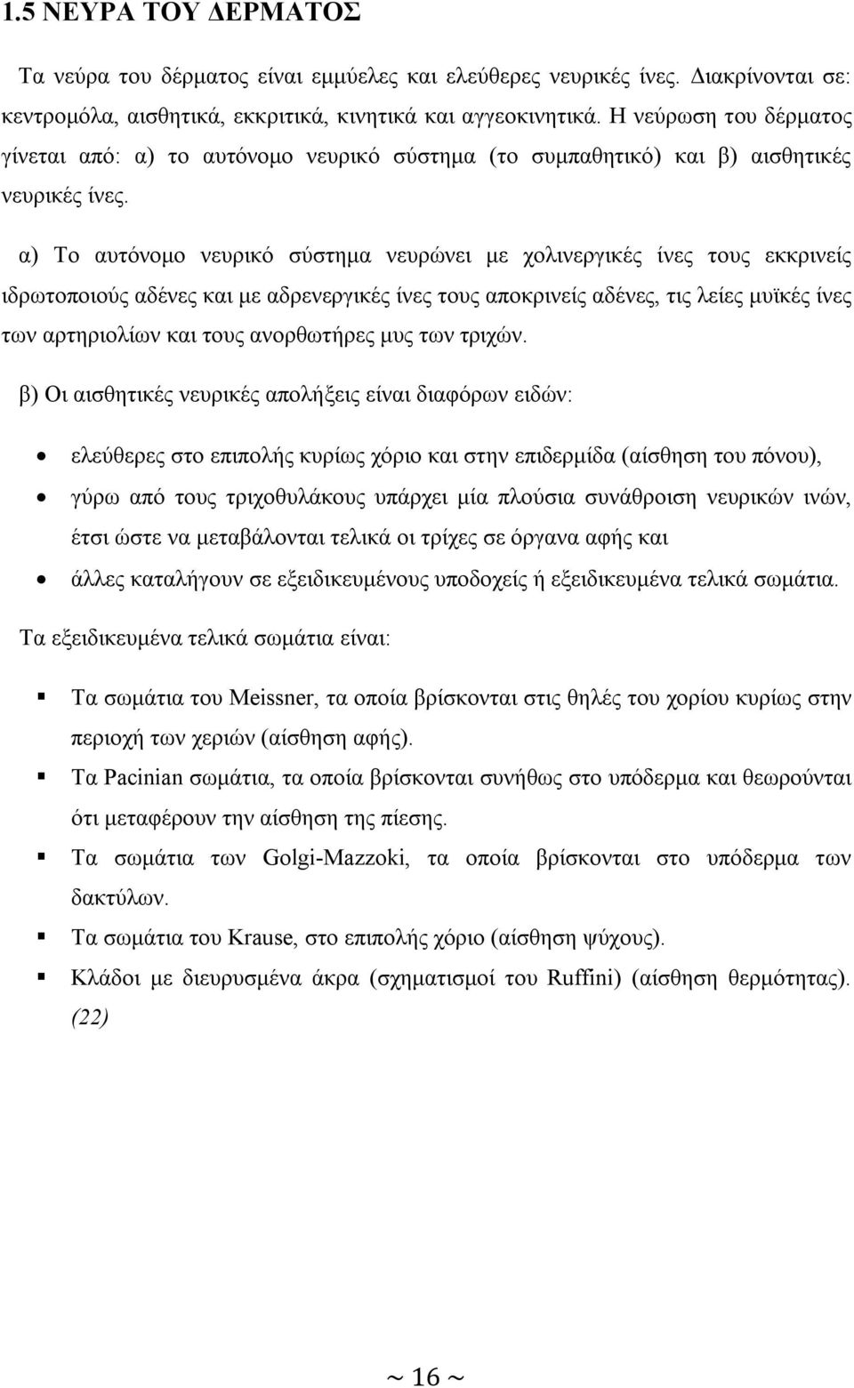 α) Το αυτόνομο νευρικό σύστημα νευρώνει με χολινεργικές ίνες τους εκκρινείς ιδρωτοποιούς αδένες και με αδρενεργικές ίνες τους αποκρινείς αδένες, τις λείες μυϊκές ίνες των αρτηριολίων και τους