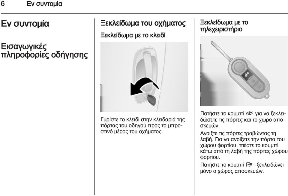 Πατήστε το κουμπί Ä για να ξεκλειδώσετε τις πόρτες και το χώρο αποσκευών. Ανοίξτε τις πόρτες τραβώντας τη λαβή.