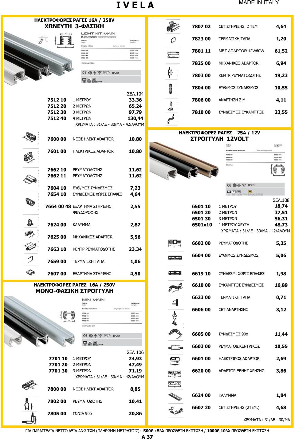 104 7512 10 1 ΜΕΤΡΟΥ 33,36 7806 00 ΑΝΑΡΤΗΣΗ 2 Μ 4,11 7512 20 2 ΜΕΤΡΩΝ 65,24 7512 30 3 ΜΕΤΡΩΝ 97,79 7810 00 ΣΥΝΔΕΣΜΟΣ ΕΥΚΑΜΠΤΟΣ 23,55 7512 40 4 ΜΕΤΡΩΝ 130,44 ΧΡΩΜΑΤΑ : 31/ΛΕ - 30/MA - 42/ΑΛΟΥΜ 7600 00