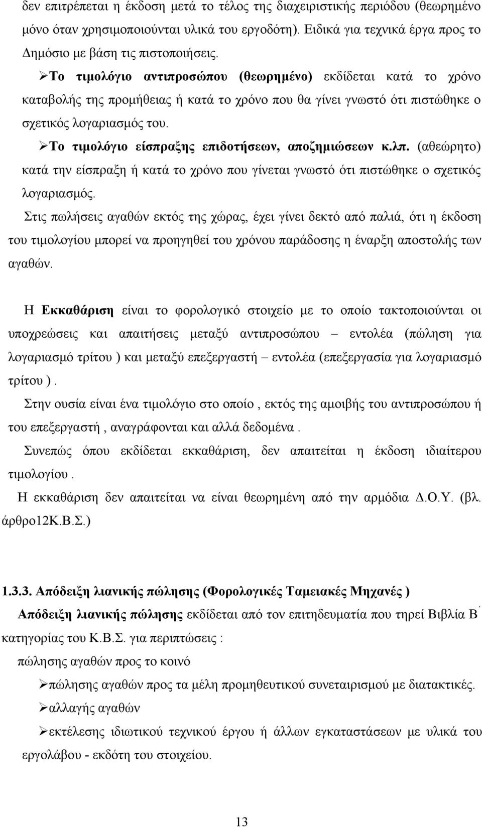 Το τιμολόγιο είσπραξης επιδοτήσεων, αποζημιώσεων κ.λπ. (αθεώρητο) κατά την είσπραξη ή κατά το χρόνο που γίνεται γνωστό ότι πιστώθηκε ο σχετικός λογαριασμός.