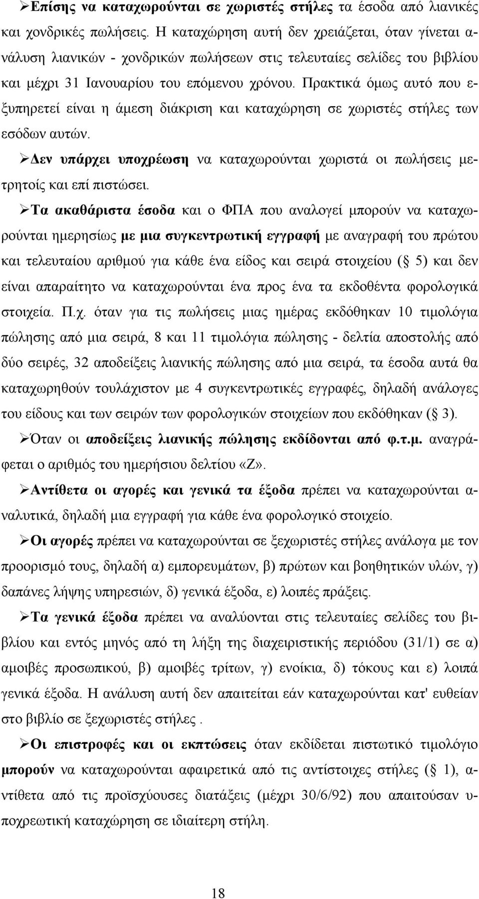 Πρακτικά όμως αυτό που ε- ξυπηρετεί είναι η άμεση διάκριση και καταχώρηση σε χωριστές στήλες των εσόδων αυτών. Δεν υπάρχει υποχρέωση να καταχωρούνται χωριστά οι πωλήσεις μετρητοίς και επί πιστώσει.