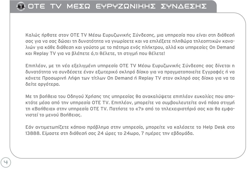 Επιπλέον, με τη νέα εξελιγμένη υπηρεσία OTE TV Μέσω Ευρυζωνικής Σύνδεσης σας δίνεται η δυνατότητα να συνδέσετε έναν εξωτερικό σκληρό δίσκο για να πραγματοποιείτε Εγγραφές ή να κάνετε Προσωρινή Λήψη