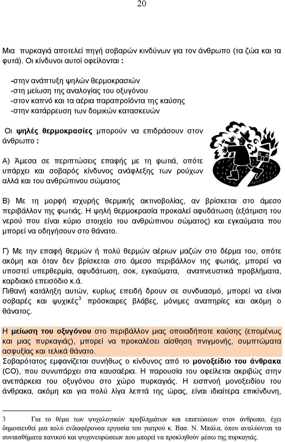 ψηλές θερμοκρασίες μπορούν να επιδράσουν στον άνθρωπο : Α) Άμεσα σε περιπτώσεις επαφής με τη φωτιά, οπότε υπάρχει και σοβαρός κίνδυνος ανάφλεξης των ρούχων αλλά και του ανθρώπινου σώματος Β) Με τη