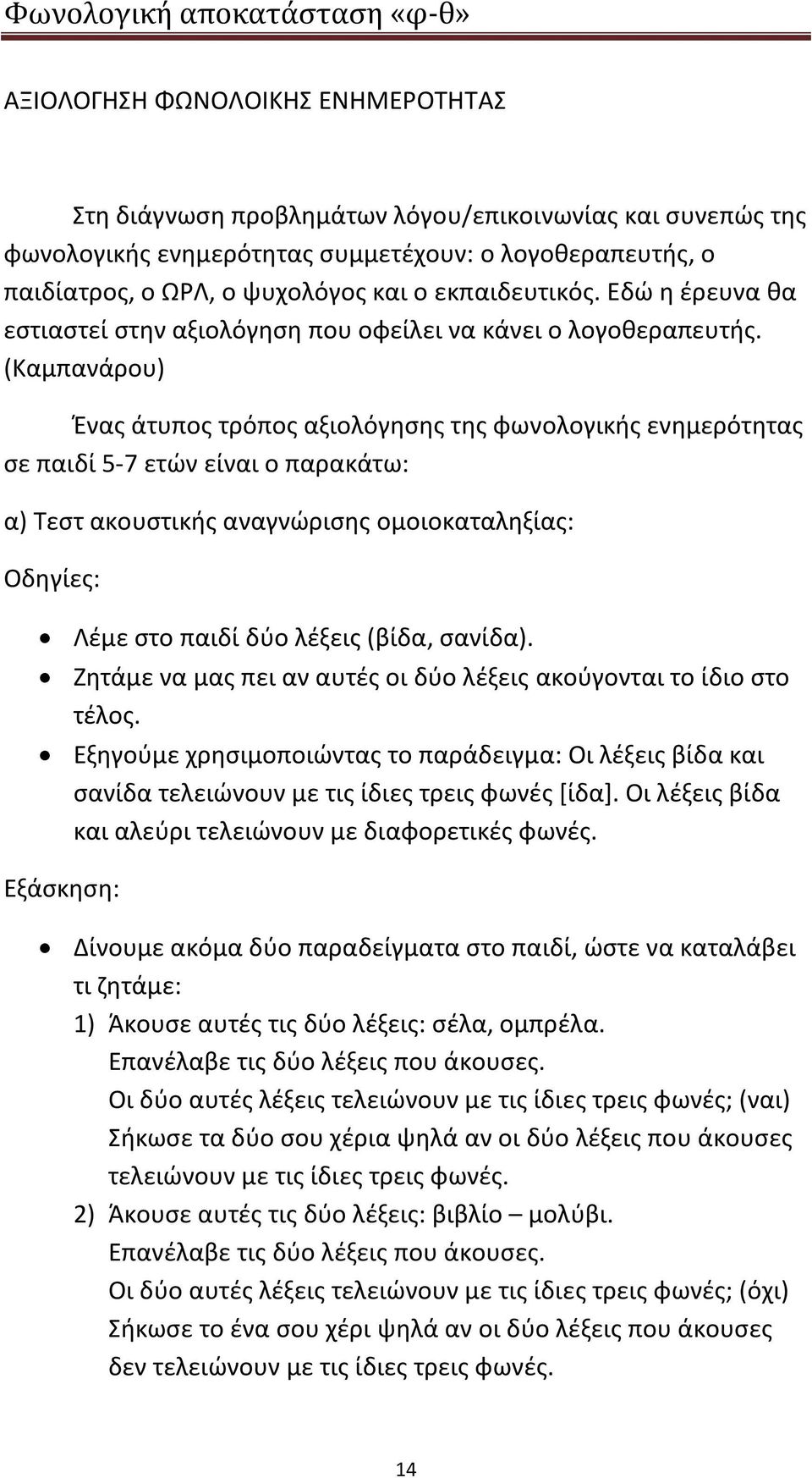 (Καμπανάρου) Ένας άτυπος τρόπος αξιολόγησης της φωνολογικής ενημερότητας σε παιδί 5-7 ετών είναι ο παρακάτω: α) Τεστ ακουστικής αναγνώρισης ομοιοκαταληξίας: Οδηγίες: Λέμε στο παιδί δύο λέξεις (βίδα,