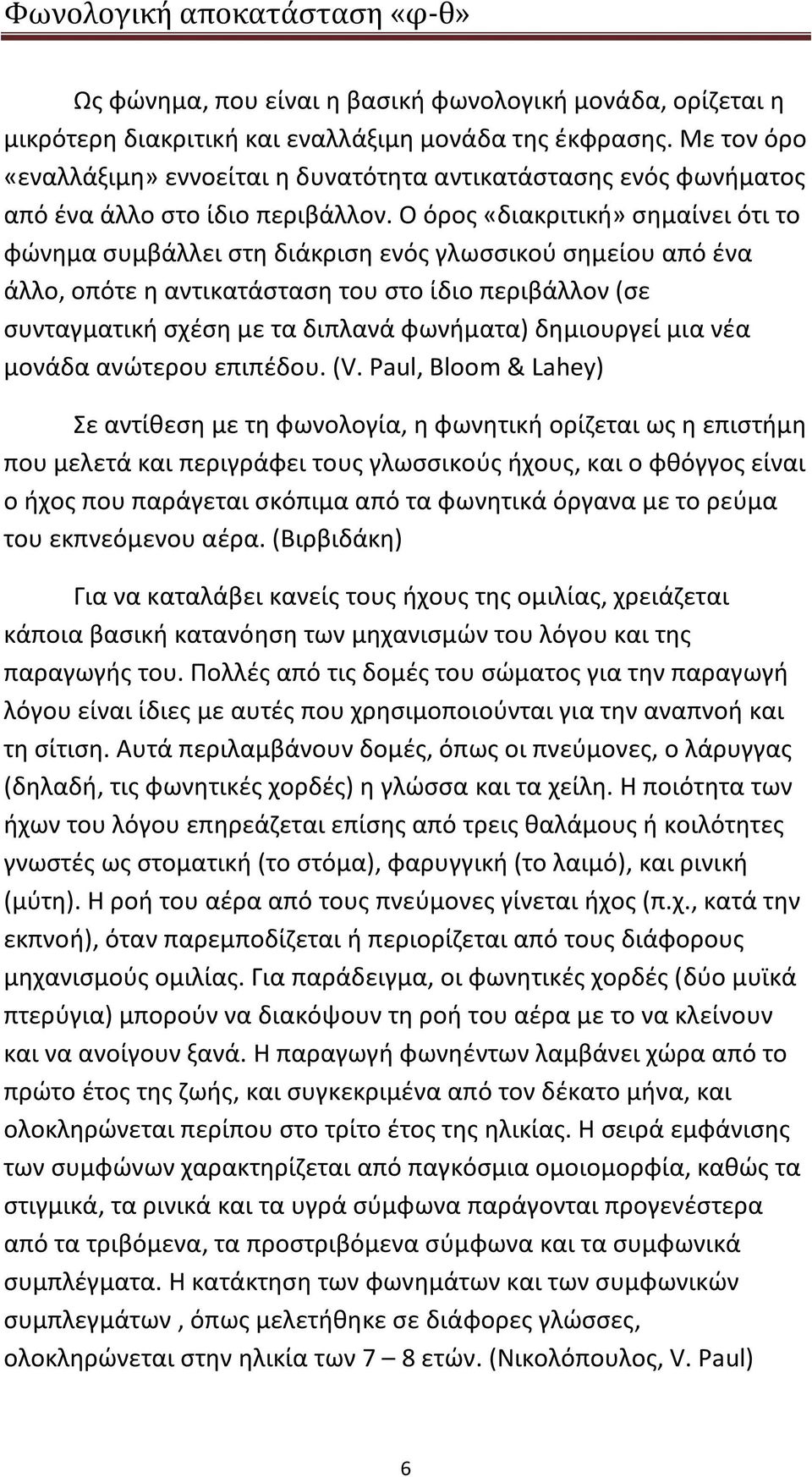 Ο όρος «διακριτική» σημαίνει ότι το φώνημα συμβάλλει στη διάκριση ενός γλωσσικού σημείου από ένα άλλο, οπότε η αντικατάσταση του στο ίδιο περιβάλλον (σε συνταγματική σχέση με τα διπλανά φωνήματα)