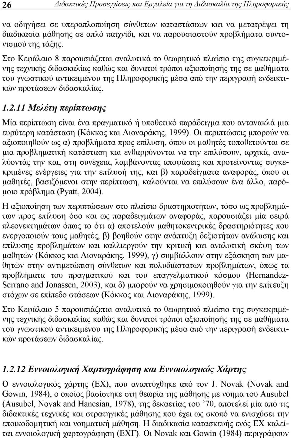 Στο Κεφάλαιο 8 παρουσιάζεται αναλυτικά το θεωρητικό πλαίσιο της συγκεκριμένης τεχνικής διδασκαλίας καθώς και δυνατοί τρόποι αξιοποίησής της σε μαθήματα του γνωστικού αντικειμένου της Πληροφορικής