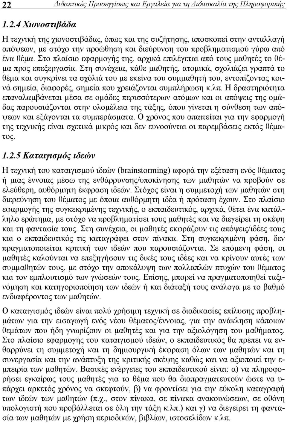 Στη συνέχεια, κάθε μαθητής, ατομικά, σχολιάζει γραπτά το θέμα και συγκρίνει τα σχόλιά του με εκείνα του συμμαθητή του, εντοπίζοντας κοινά σημεία, διαφορές, σημεία που χρειάζονται συμπλήρωση κ.λπ.