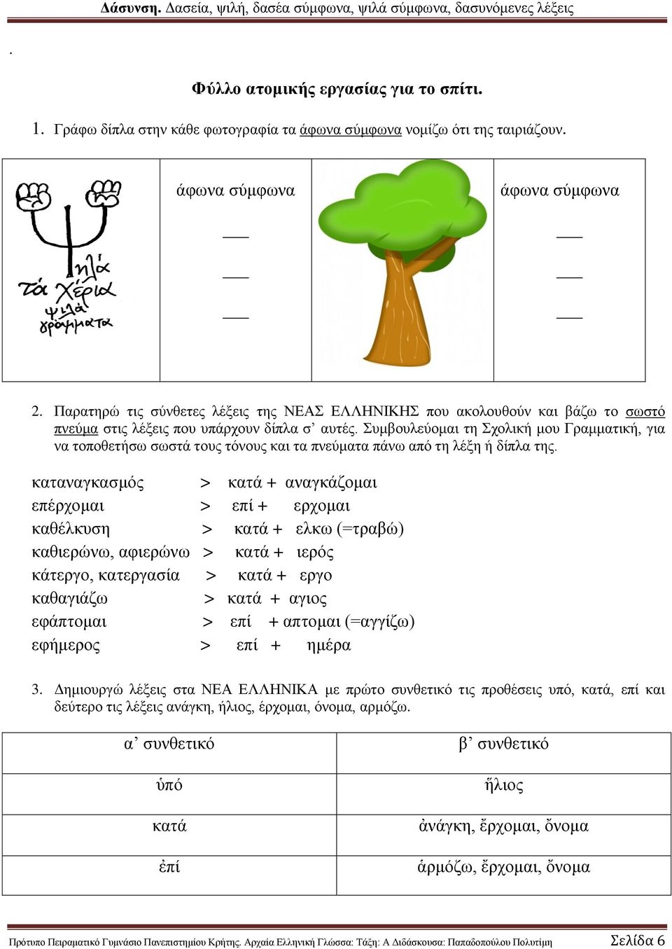 καταναγκασμός > κατά + αναγκάζομαι επέρχομαι > επί + ερχομαι καθέλκυση > κατά + ελκω (=τραβώ) καθιερώνω, αφιερώνω > κατά + ιερός κάτεργο, κατεργασία > κατά + εργο καθαγιάζω > κατά + αγιος εφάπτομαι >