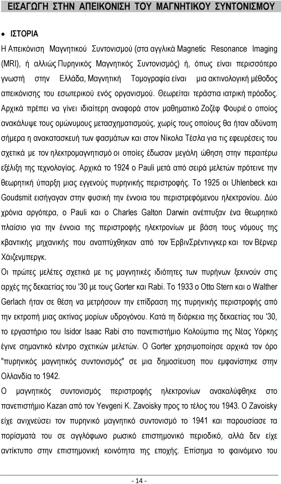 Αρχικά πρέπει να γίνει ιδιαίτερη αναφορά στον μαθηματικό Ζοζέφ Φουριέ ο οποίος ανακάλυψε τους ομώνυμους μετασχηματισμούς, χωρίς τους οποίους θα ήταν αδύνατη σήμερα η ανακατασκευή των φασμάτων και