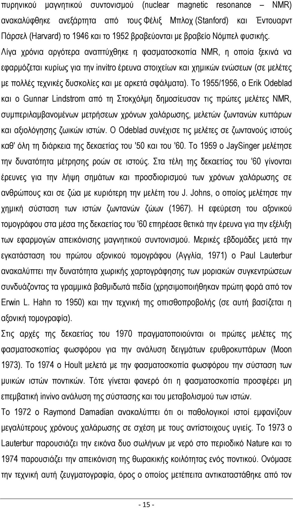 Λίγα χρόνια αργότερα αναπτύχθηκε η φασματοσκοπία NMR, η οποία ξεκινά να εφαρμόζεται κυρίως για την invitro έρευνα στοιχείων και χημικών ενώσεων (σε μελέτες με πολλές τεχνικές δυσκολίες και με αρκετά
