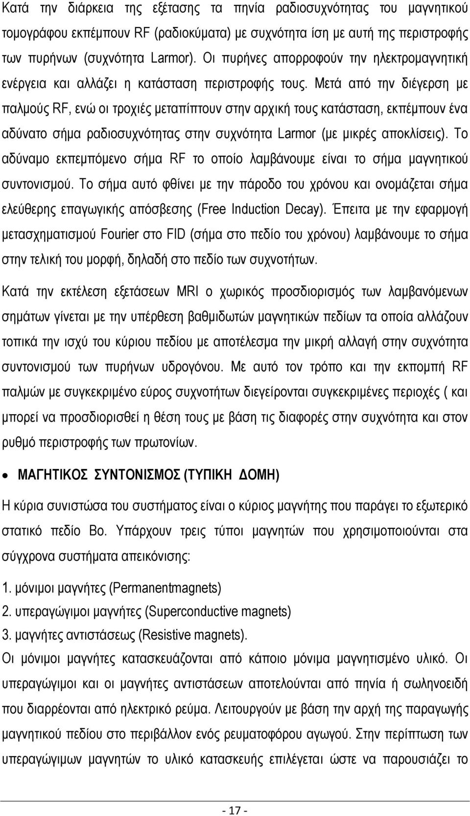 Μετά από την διέγερση με παλμούς RF, ενώ οι τροχιές μεταπίπτουν στην αρχική τους κατάσταση, εκπέμπουν ένα αδύνατο σήμα ραδιοσυχνότητας στην συχνότητα Larmor (με μικρές αποκλίσεις).