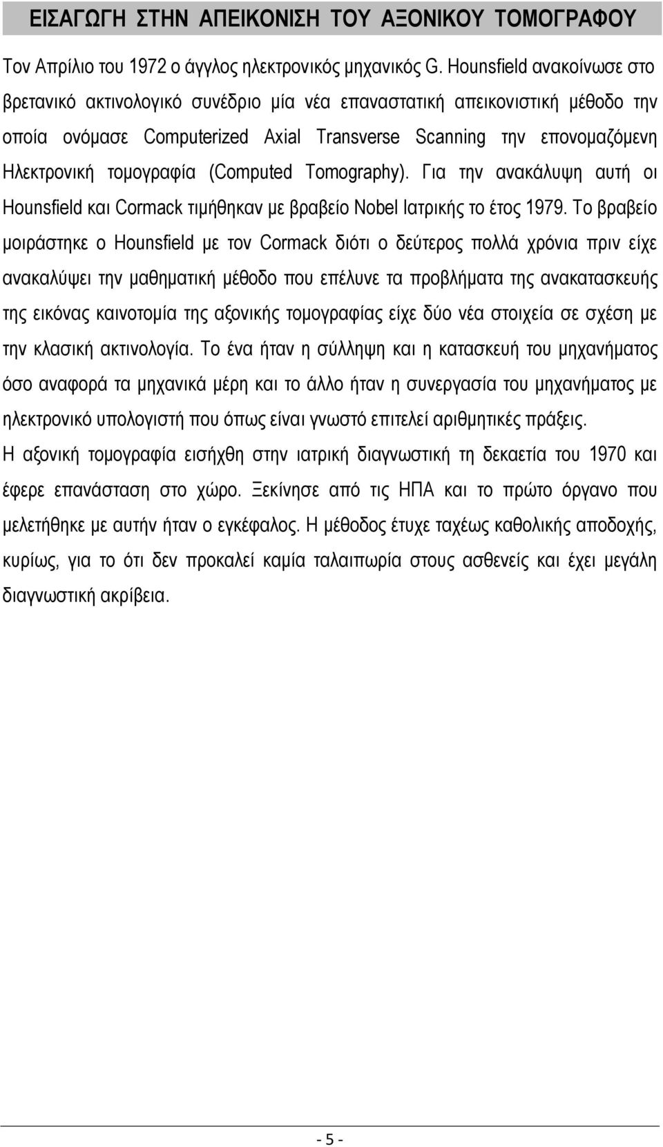 (Computed Tomography). Για την ανακάλυψη αυτή οι Hounsfield και Cormack τιμήθηκαν με βραβείο Nobel Ιατρικής το έτος 1979.