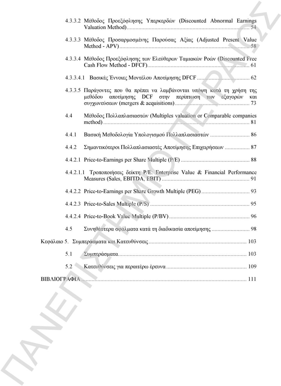 ..73 4.4 Μέθοδος Πολλαπλασιαστών (Multiples valuation or Comparable companies method)...81 4.4.1 Βασική Μεθοδολογία Υπολογισμού Πολλαπλασιαστών...86 4.4.2 Σημαντικότεροι Πολλαπλασιαστές Αποτίμησης Επιχειρήσεων.
