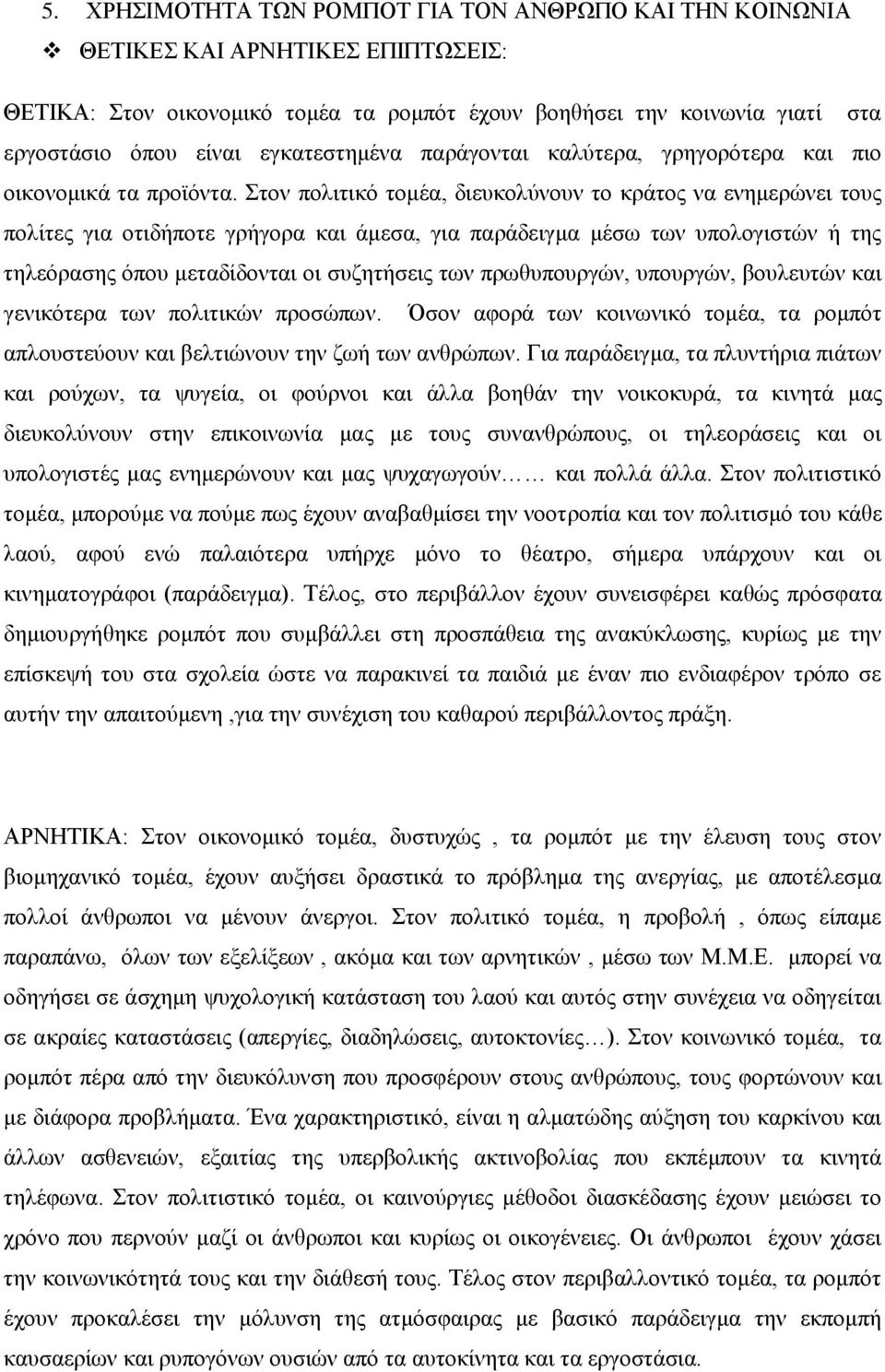 Στον πολιτικό τομέα, διευκολύνουν το κράτος να ενημερώνει τους πολίτες για οτιδήποτε γρήγορα και άμεσα, για παράδειγμα μέσω των υπολογιστών ή της τηλεόρασης όπου μεταδίδονται οι συζητήσεις των