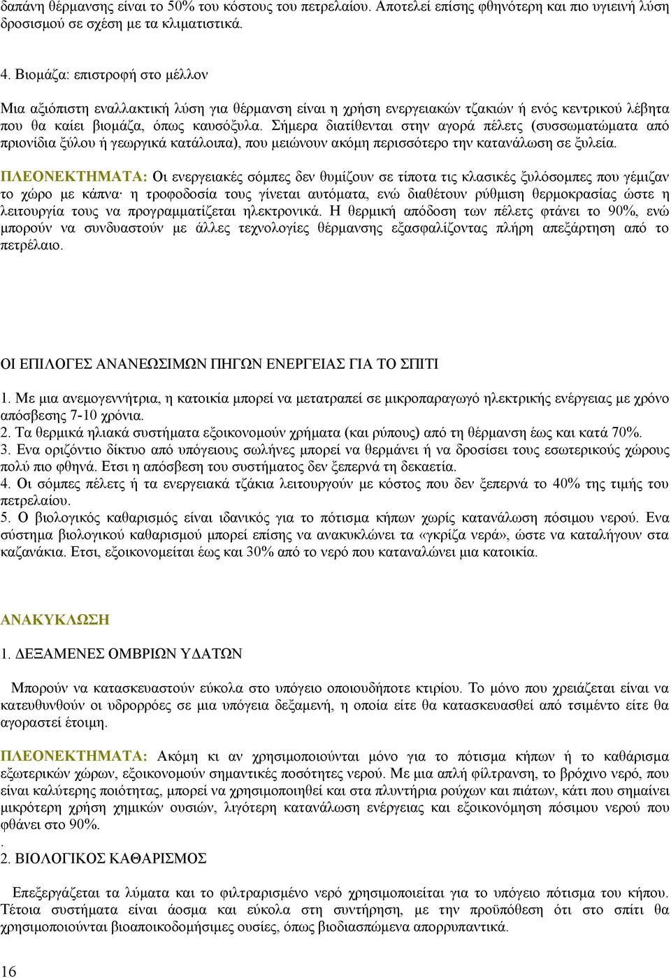 Σήμερα διατίθενται στην αγορά πέλετς (συσσωματώματα από πριονίδια ξύλου ή γεωργικά κατάλοιπα), που μειώνουν ακόμη περισσότερο την κατανάλωση σε ξυλεία.