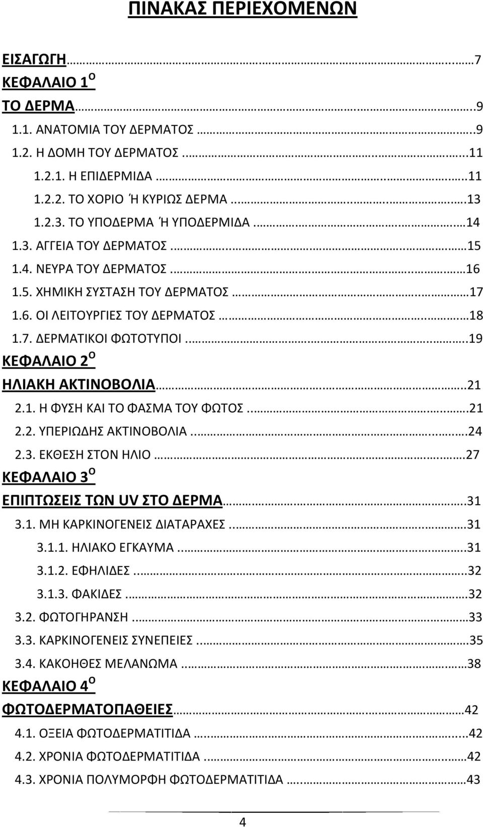 ......19 ΚΕΦΑΛΑΙΟ 2 Ο ΗΛΙΑΚΗ ΑΚΤΙΝΟΒΟΛΙΑ....21 2.1. Η ΦΥΣΗ ΚΑΙ ΤΟ ΦΑΣΜΑ ΤΟΥ ΦΩΤΟΣ......21 2.2. ΥΠΕΡΙΩΔΗΣ ΑΚΤΙΝΟΒΟΛΙΑ........24 2.3. ΕΚΘΕΣΗ ΣΤΟΝ ΗΛΙΟ....27 ΚΕΦΑΛΑΙΟ 3 Ο ΕΠΙΠΤΩΣΕΙΣ ΤΩΝ UV ΣΤΟ ΔΕΡΜΑ.