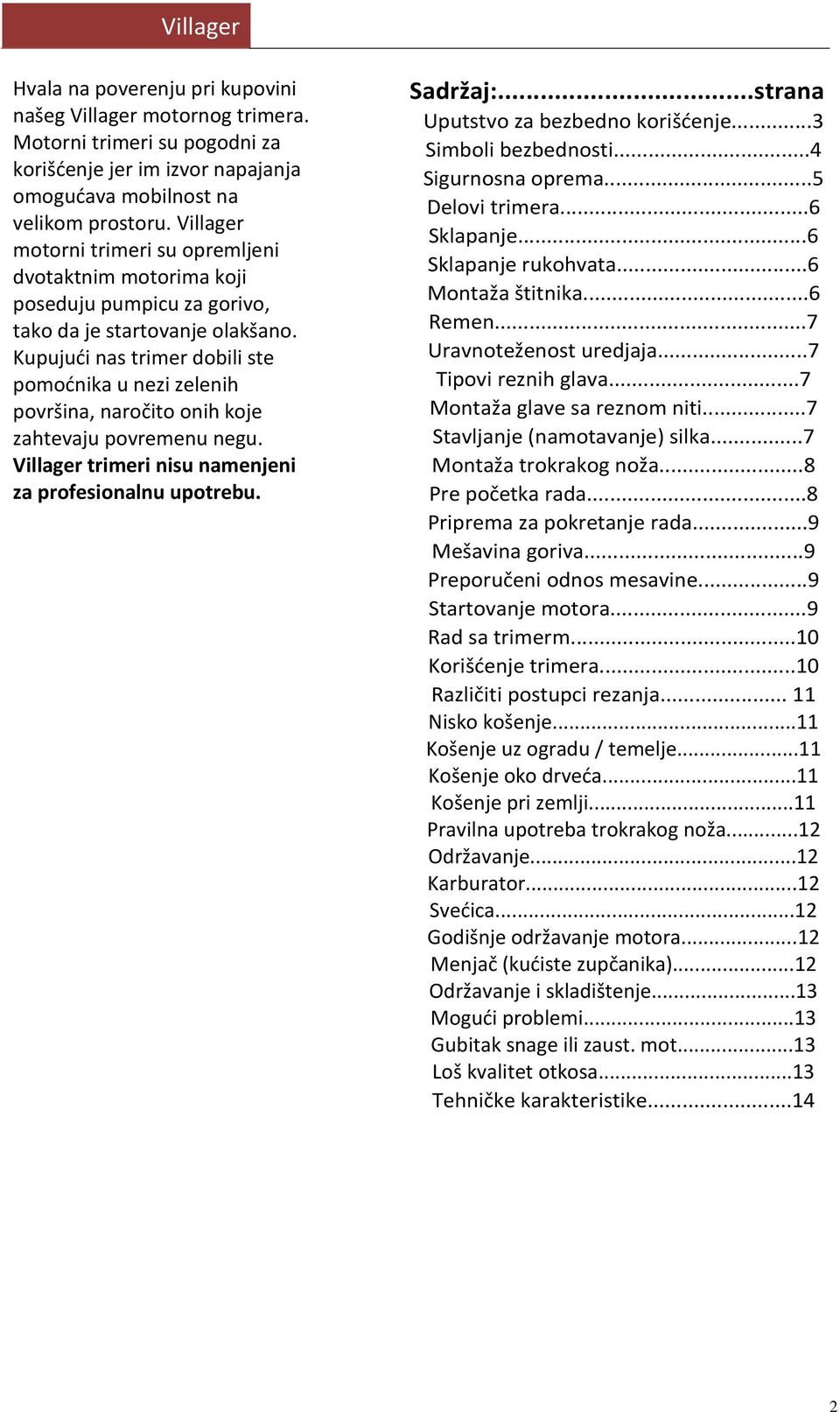 Kupujući nas trimer dobili ste pomoćnika u nezi zelenih površina, naročito onih koje zahtevaju povremenu negu. Villager trimeri nisu namenjeni za profesionalnu upotrebu. Sadržaj:.