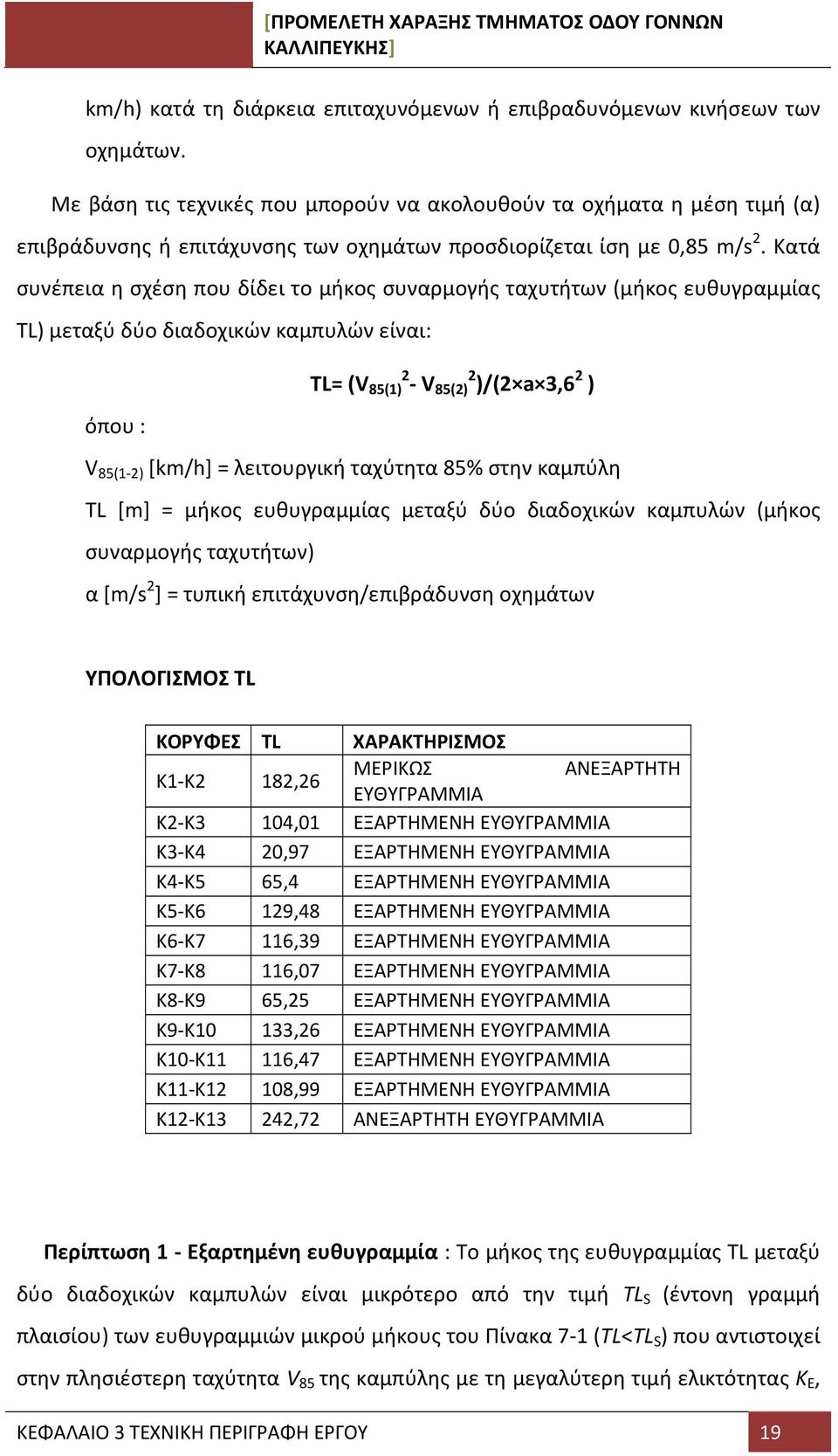 Κατά συνέπεια η σχέση που δίδει το μήκος συναρμογής ταχυτήτων (μήκος ευθυγραμμίας TL) μεταξύ δύο διαδοχικών καμπυλών είναι: TL= (V 2 85(1) - V 2 85(2) )/(2 a 3,6 2 ) όπου : V 85(1-2) [km/h] =