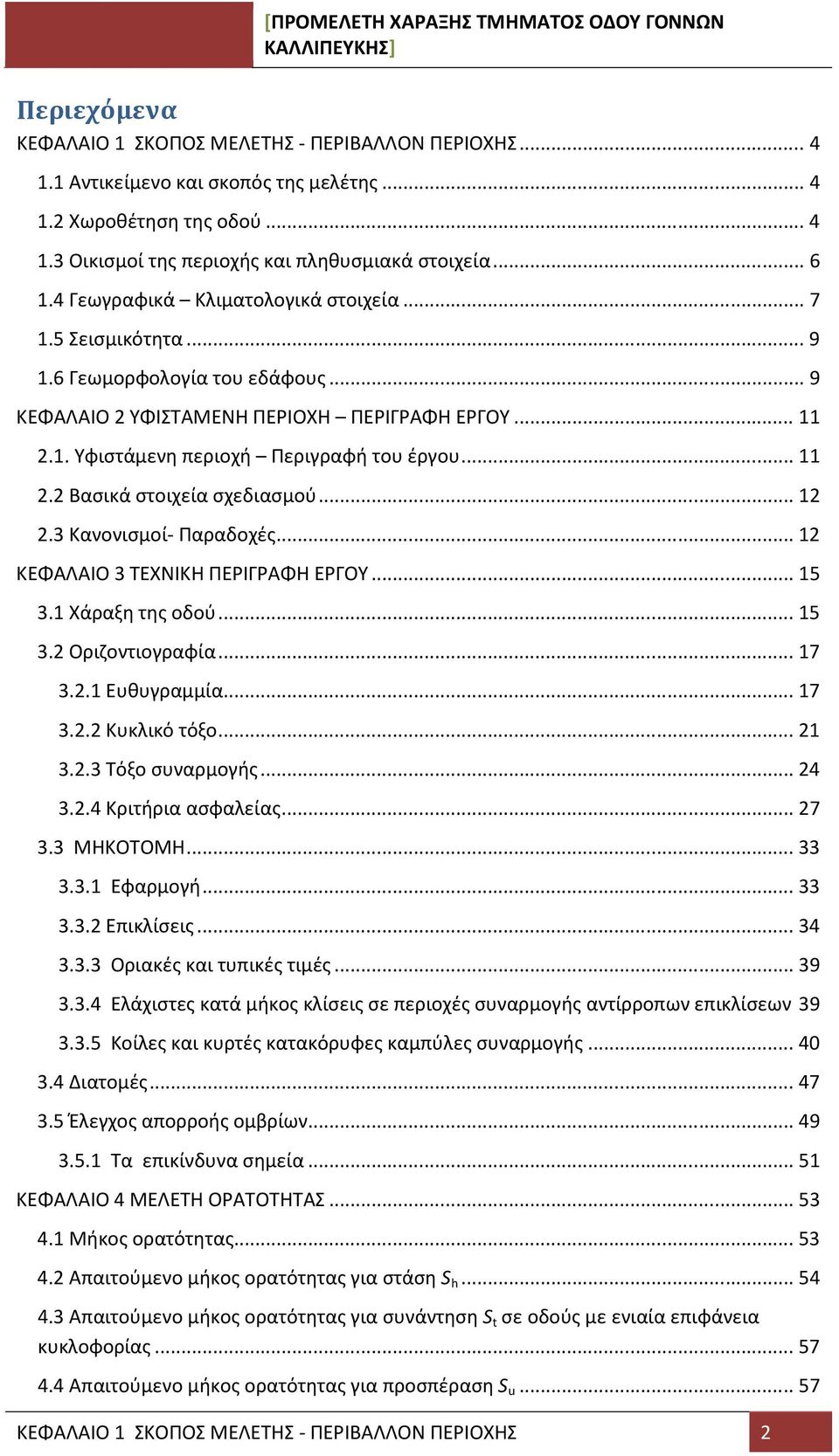 .. 12 2.3 Κανονισμοί- Παραδοχές... 12 ΚΕΦΑΛΑΙΟ 3 ΤΕΧΝΙΚΗ ΠΕΡΙΓΡΑΦΗ ΕΡΓΟΥ... 15 3.1 Χάραξη της οδού... 15 3.2 Οριζοντιογραφία... 17 3.2.1 Ευθυγραμμία... 17 3.2.2 Κυκλικό τόξο... 21 3.2.3 Τόξο συναρμογής.