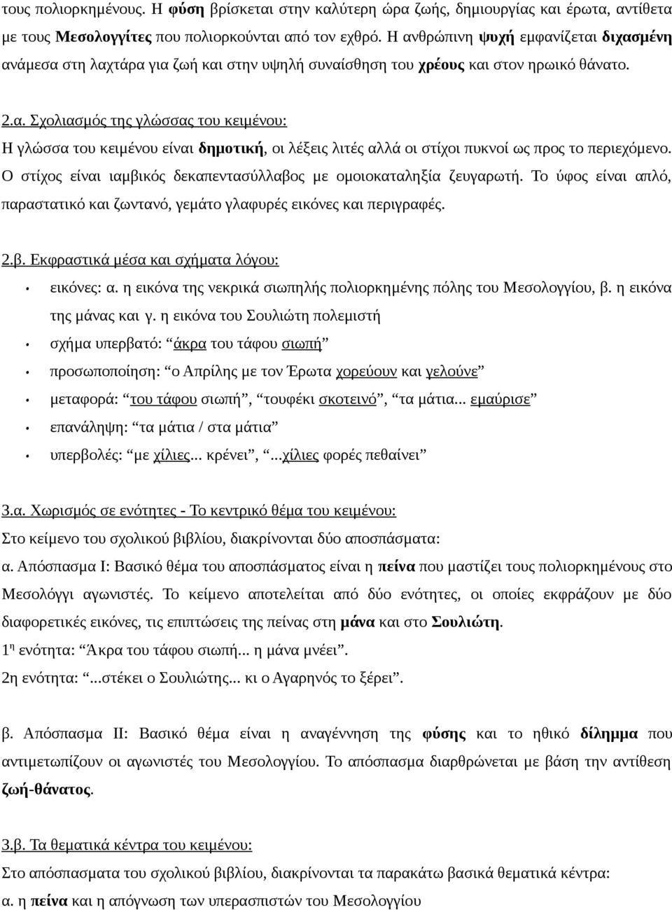 Ο στίχος είναι ιαμβικός δεκαπεντασύλλαβος με ομοιοκαταληξία ζευγαρωτή. Το ύφος είναι απλό, παραστατικό και ζωντανό, γεμάτο γλαφυρές εικόνες και περιγραφές. 2.β. Εκφραστικά μέσα και σχήματα λόγου: εικόνες: α.