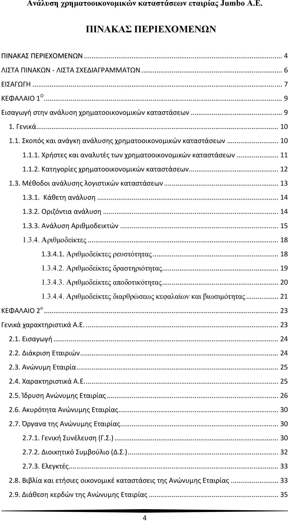 .. 14 1.3.2. Οριζόντια ανάλυση... 14 1.3.3. Ανάλυση Αριθμοδεικτών... 15 1.3.4. Αριθμοδείκτες... 18 1.3.4.1. Αριθμοδείκτες ρευστότητας... 18 1.3.4.2. Αριθμοδείκτες δραστηριότητας... 19 1.3.4.3. Αριθμοδείκτες αποδοτικότητας.