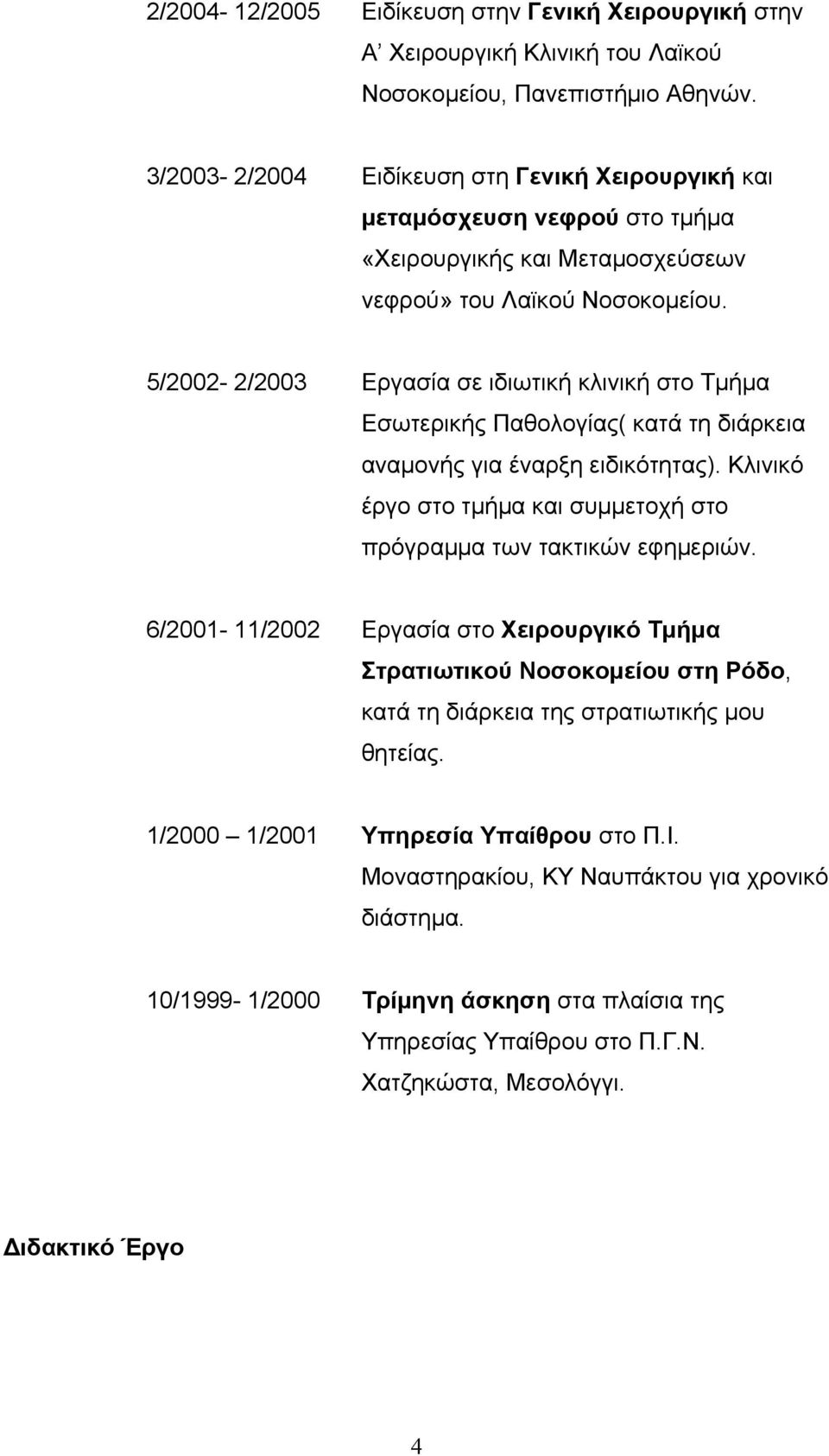 5/2002-2/2003 Εργασία σε ιδιωτική κλινική στο Τµήµα Εσωτερικής Παθολογίας( κατά τη διάρκεια αναµονής για έναρξη ειδικότητας). Κλινικό έργο στο τµήµα και συµµετοχή στο πρόγραµµα των τακτικών εφηµεριών.