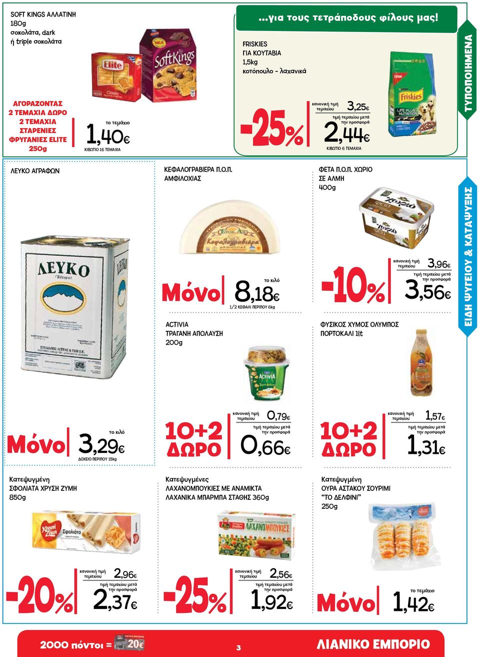 Ο.Π. ΧΩΡΙΟ ΣΕ ΑΛΜΗ 400g -10% ΦΥΣΙΚΟΣ ΧΥΜΟΣ ΟΛΥΜΠΟΣ ΠΟΡΤΟΚΑΛΙ 1lt τεμαχίου 3,96 3,56 ΕΙΔΗ ΨΥΓΕΙΟΥ & ΚΑΤAΨΥΞΗΣ Μόνο 3,29 ΔΟΧΕΙΟ ΠΕΡΙΠΟΥ 15kg 10+2 τεμαχίου 0,79 ΔΩΡΟ 0,66 10+2 τεμαχίου 1,57 ΔΩΡΟ 1,31