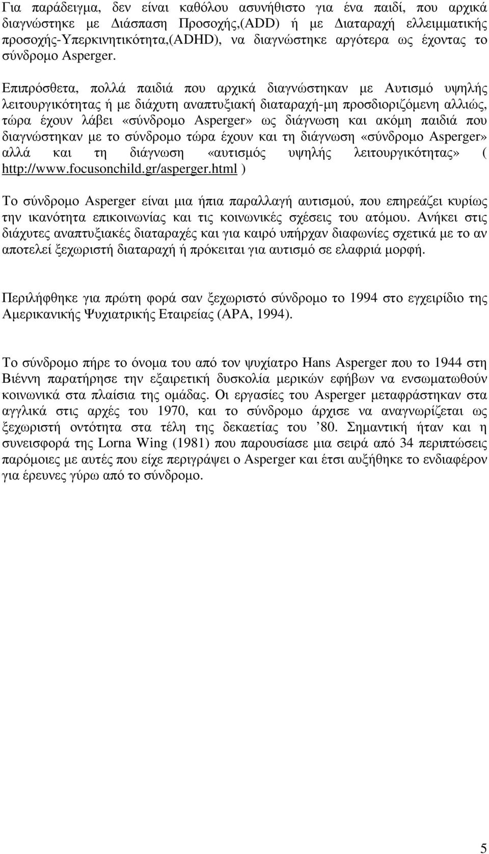 Επιπρόσθετα, πολλά παιδιά που αρχικά διαγνώστηκαν µε Αυτισµό υψηλής λειτουργικότητας ή µε διάχυτη αναπτυξιακή διαταραχή-µη προσδιοριζόµενη αλλιώς, τώρα έχουν λάβει «σύνδροµο Asperger» ως διάγνωση και