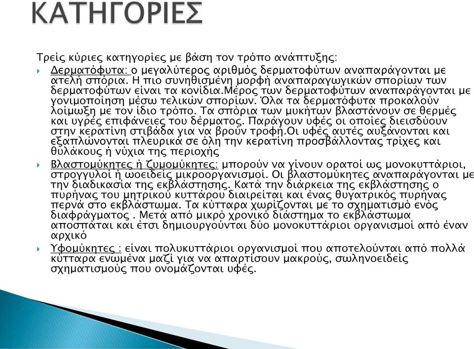 Όλα τα δερματόφυτα προκαλούν λοίμωξη με τον ίδιο τρόπο. Τα σπόρια των μυκήτων βλαστάνουν σε θερμές και υγρές επιφάνειες του δέρματος.