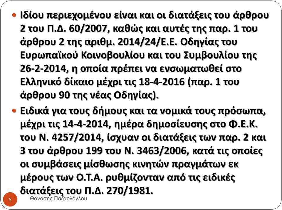 1 του άρθρου 90 της νέας Οδηγίας). Ειδικά για τους δήμους και τα νομικά τους πρόσωπα, μέχρι τις 14-4-2014, ημέρα δημοσίευσης στο Φ.Ε.Κ. του Ν.