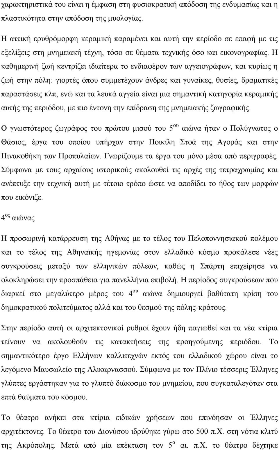 Η καθημερινή ζωή κεντρίζει ιδιαίτερα το ενδιαφέρον των αγγειογράφων, και κυρίως η ζωή στην πόλη: γιορτές όπου συμμετέχουν άνδρες και γυναίκες, θυσίες, δραματικές παραστάσεις κλπ, ενώ και τα λευκά