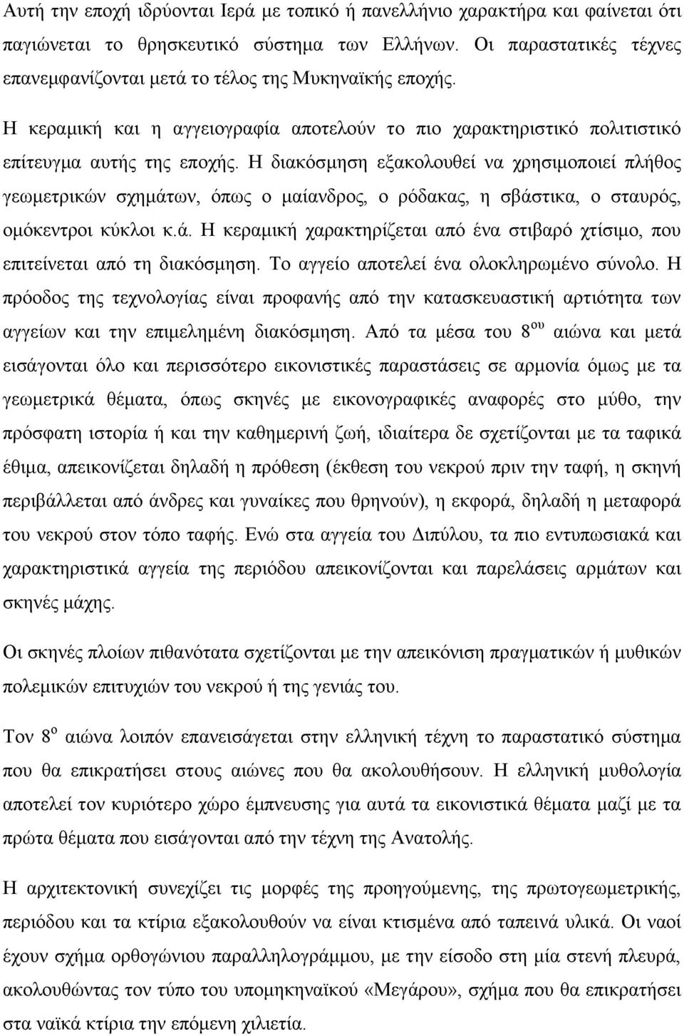 Η διακόσμηση εξακολουθεί να χρησιμοποιεί πλήθος γεωμετρικών σχημάτων, όπως ο μαίανδρος, ο ρόδακας, η σβάστικα, ο σταυρός, ομόκεντροι κύκλοι κ.ά. Η κεραμική χαρακτηρίζεται από ένα στιβαρό χτίσιμο, που επιτείνεται από τη διακόσμηση.